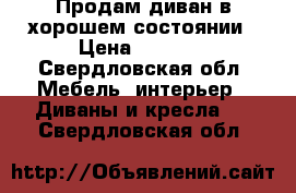 Продам диван в хорошем состоянии › Цена ­ 6 500 - Свердловская обл. Мебель, интерьер » Диваны и кресла   . Свердловская обл.